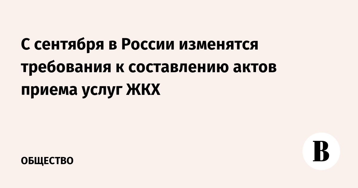 С сентября в России изменятся требования к составлению актов приемки услуг ЖКХ