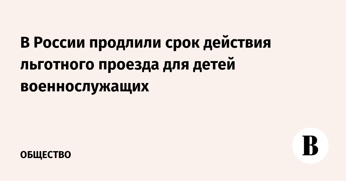 В России продлили срок действия льготного проезда для детей военнослужащих