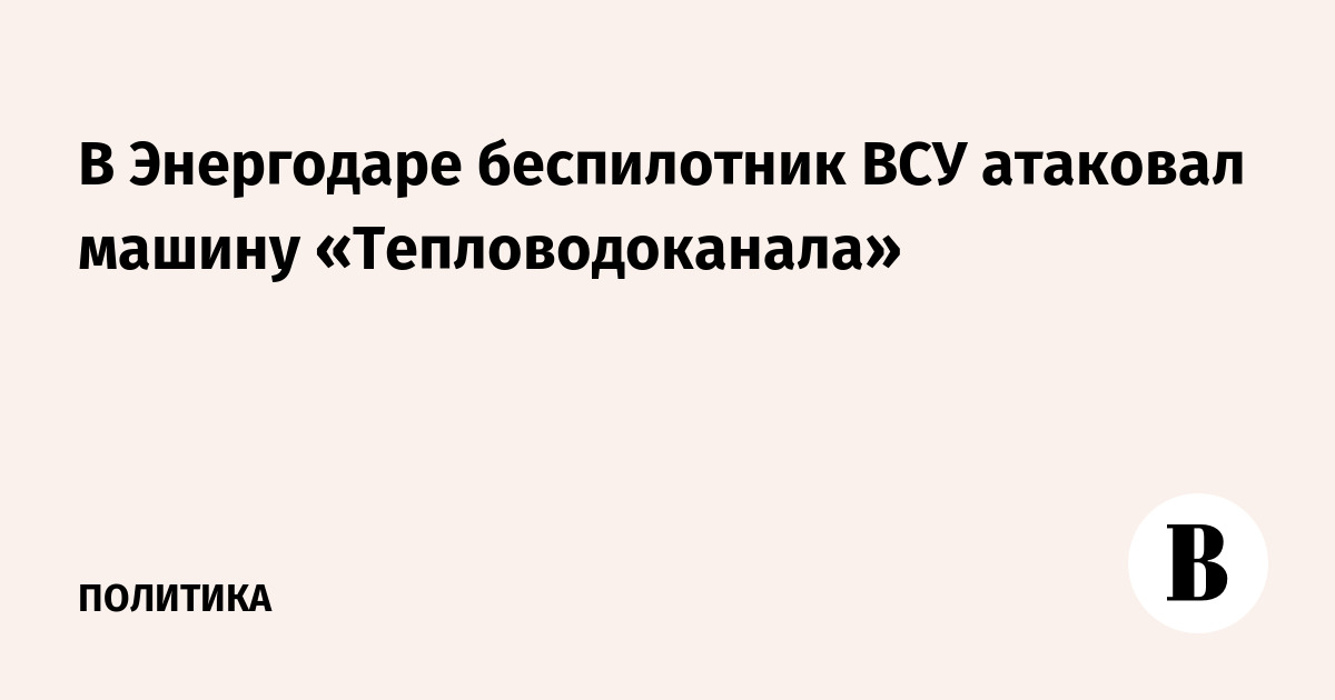 В Энергодаре беспилотник ВСУ атаковал машину «Тепловодоканала»