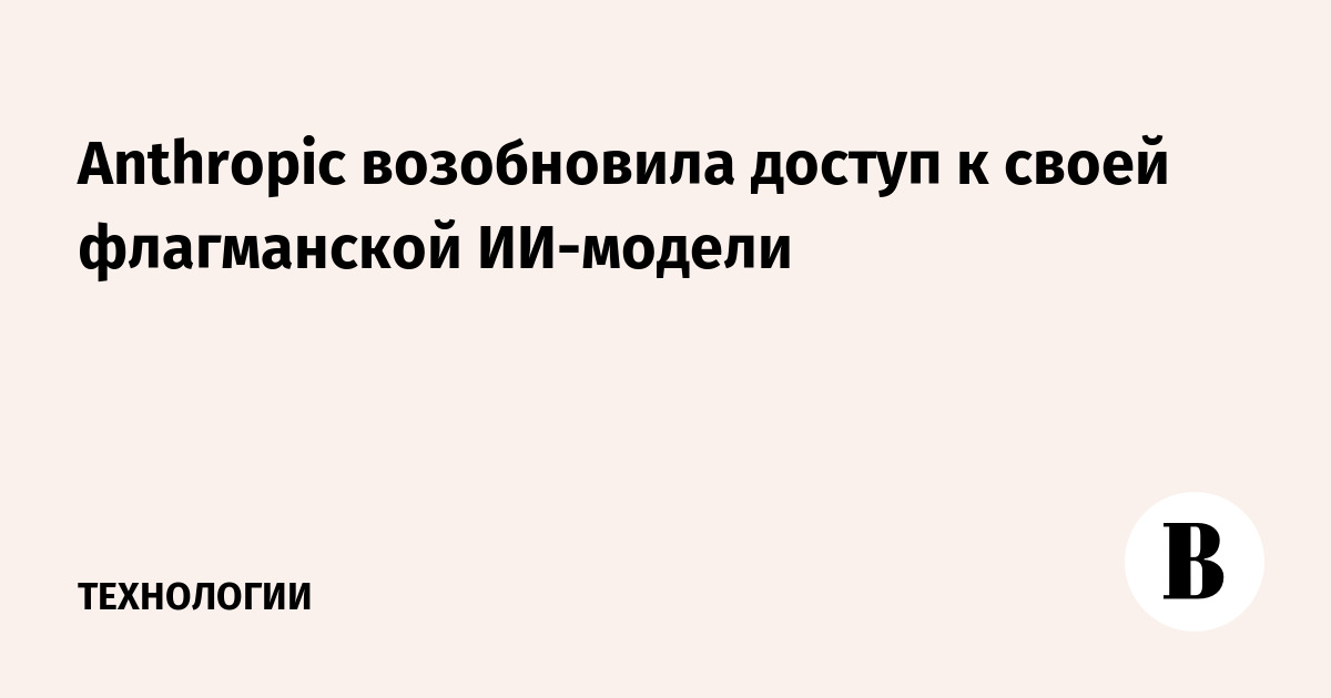 Anthropic возобновила доступ к своей флагманской ИИ-модели