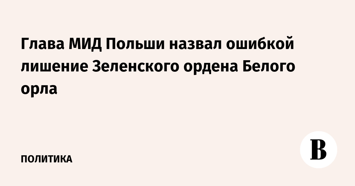 Глава МИД Польши назвал ошибкой лишение Зеленского ордена Белого орла