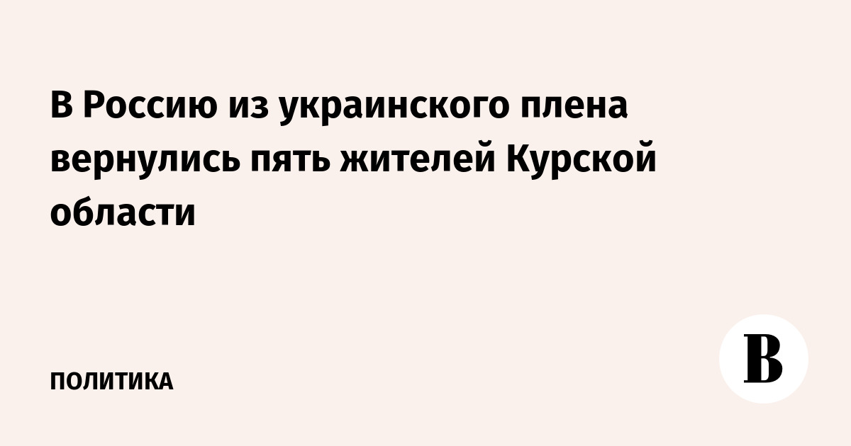 В Россию из украинского плена вернулись пять жителей Курской области