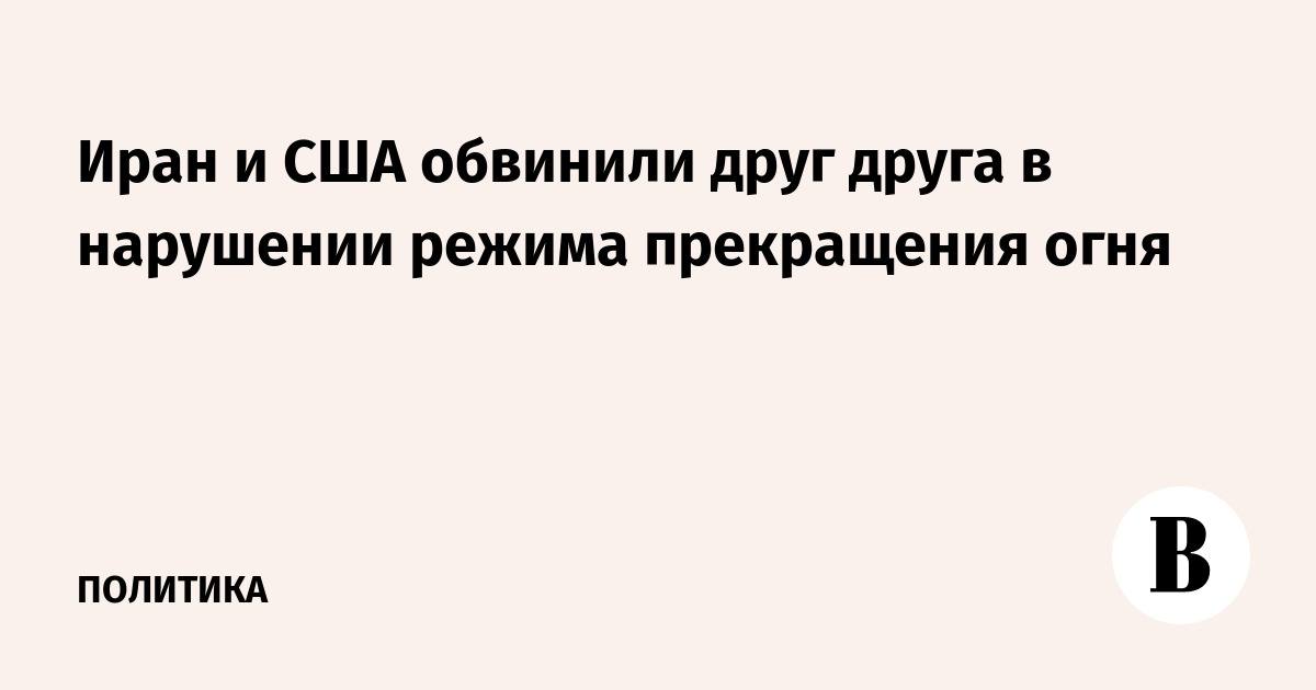 Иран и США обвинили друг друга в нарушении режима прекращения огня