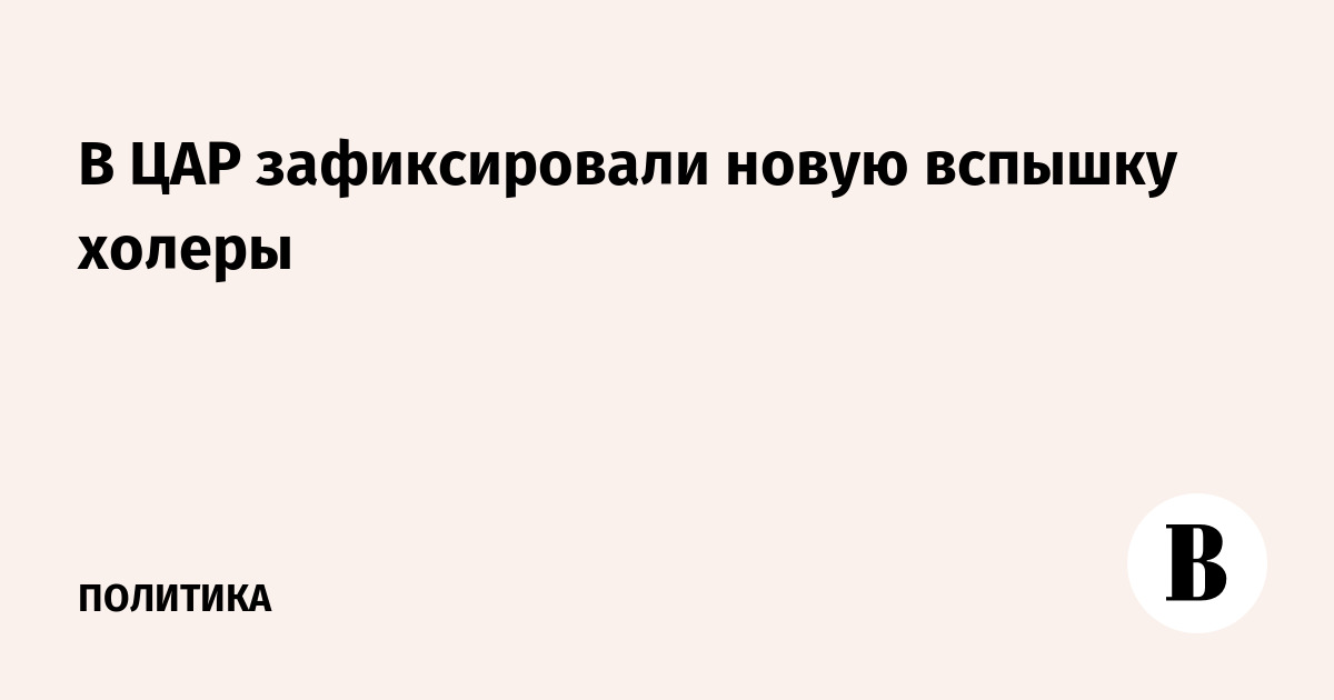 В ЦАР зафиксировали новую вспышку холеры