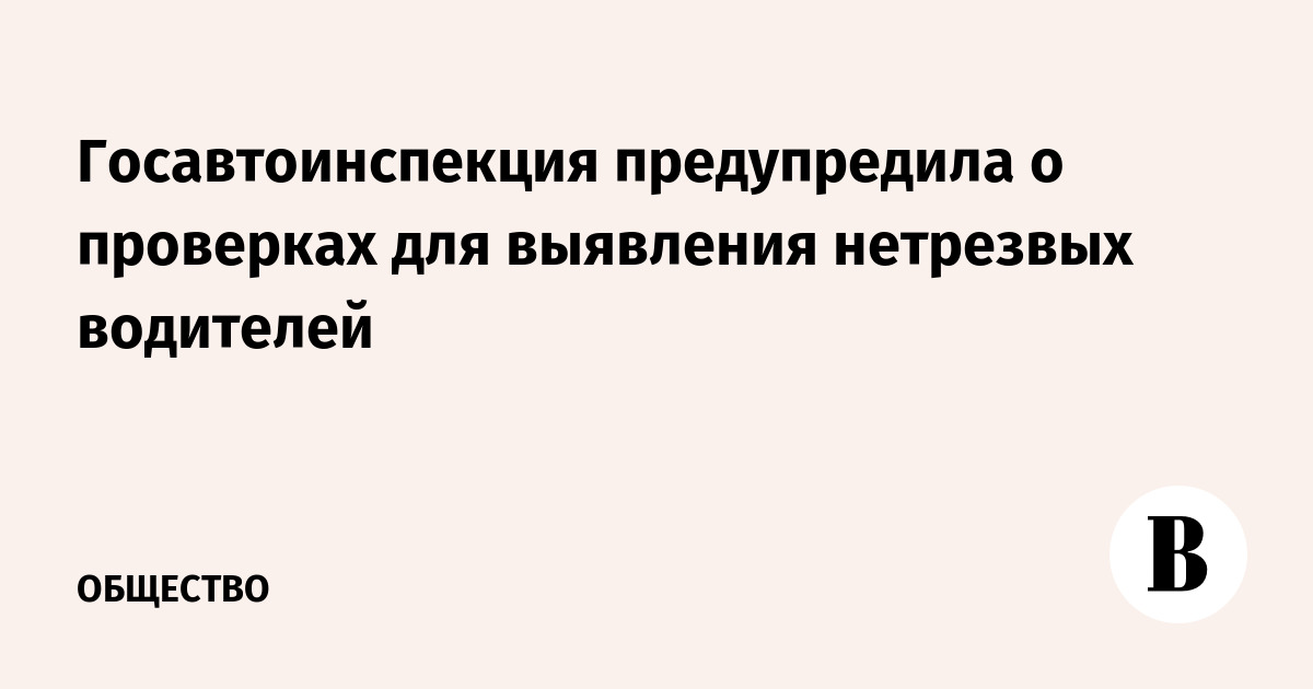 Госавтоинспекция предупредила о проверках для выявления нетрезвых водителей