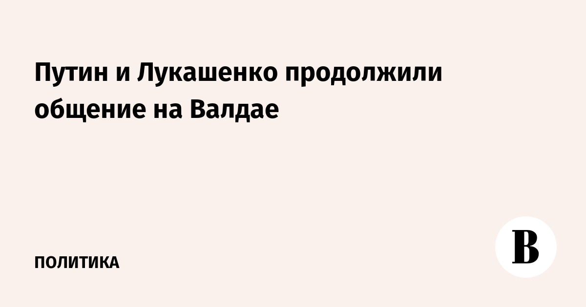 Путин и Лукашенко продолжили общение на Валдае