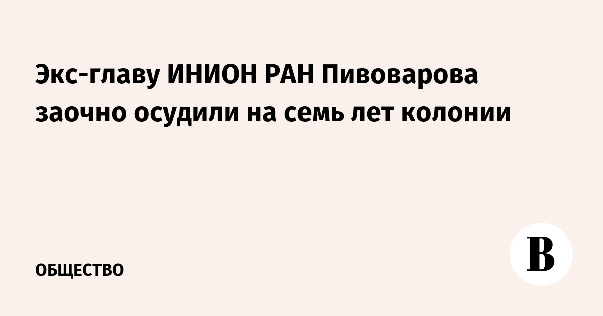 Экс-главу ИНИОН РАН Пивоварова заочно приговорили к семи годам колонии за растрату