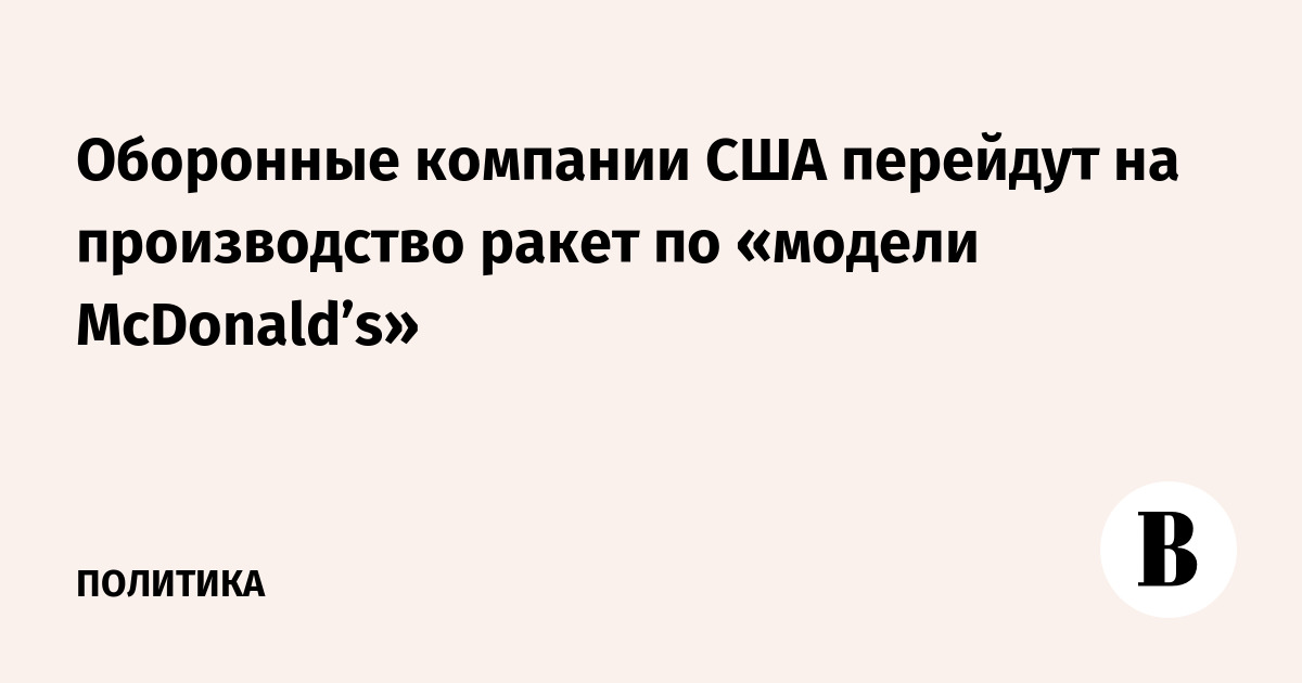 Оборонные компании США перейдут на производство ракет по «модели McDonald’s»