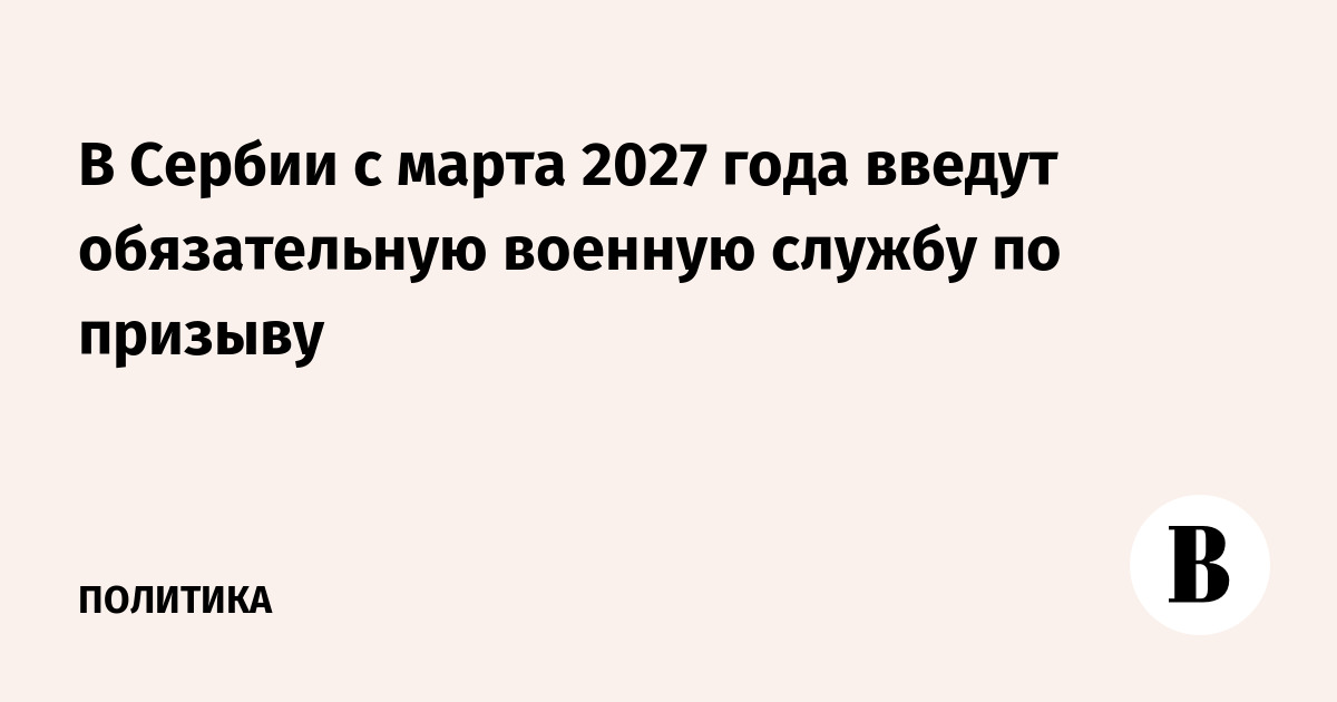 В Сербии с марта 2027 года введут обязательную военную службу по призыву