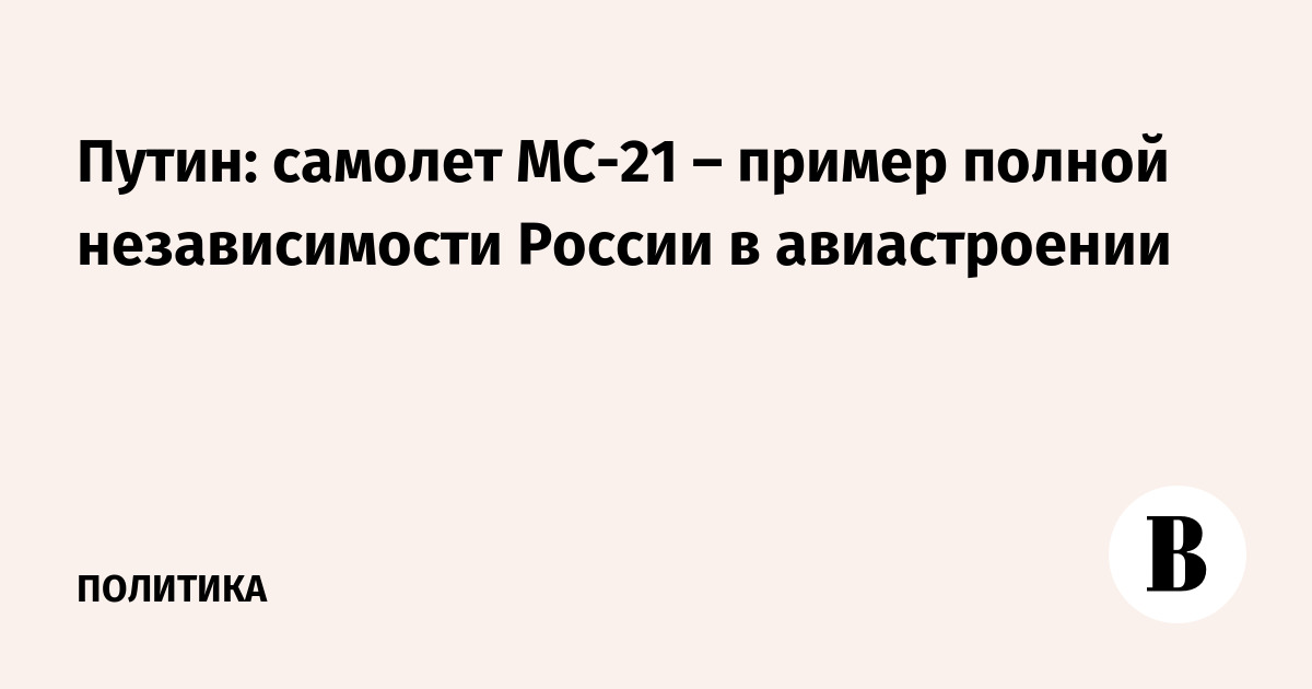 Путин: самолет МС-21 – пример полной независимости России в авиастроении