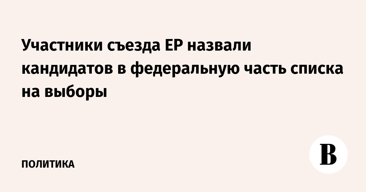 Участники съезда ЕР назвали кандидатов в федеральную часть списка на выборы