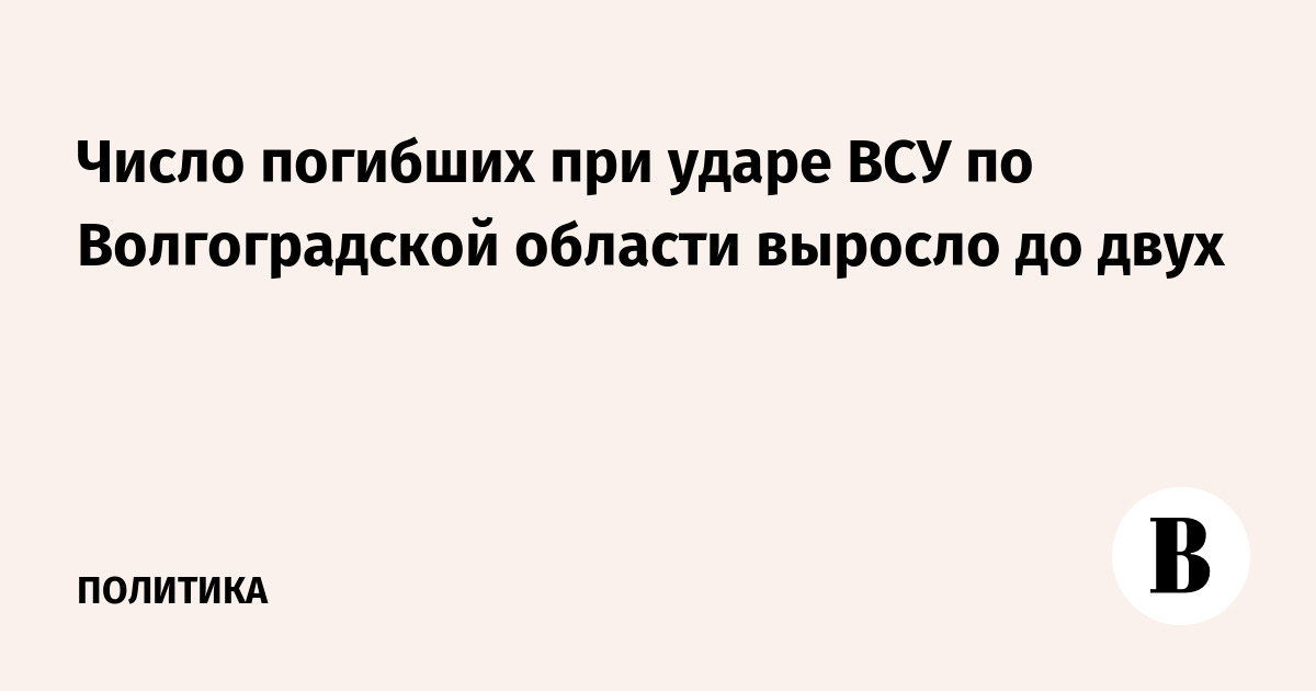 Число погибших при ударе ВСУ по Волгоградской области выросло до двух