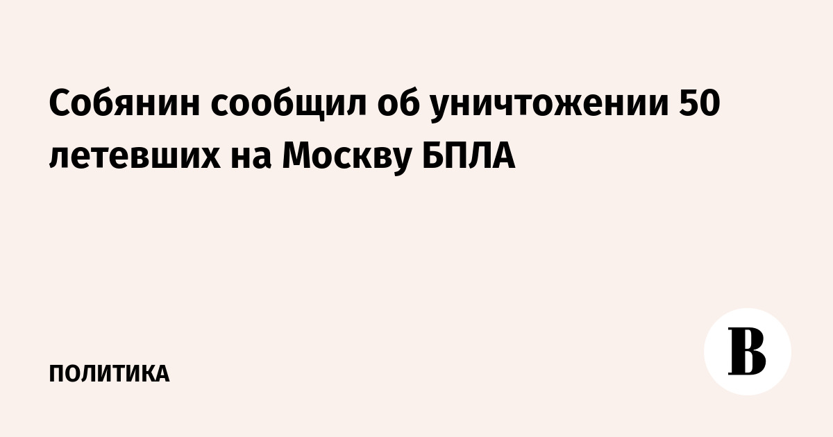 Собянин сообщил об уничтожении 50 летевших на Москву БПЛА