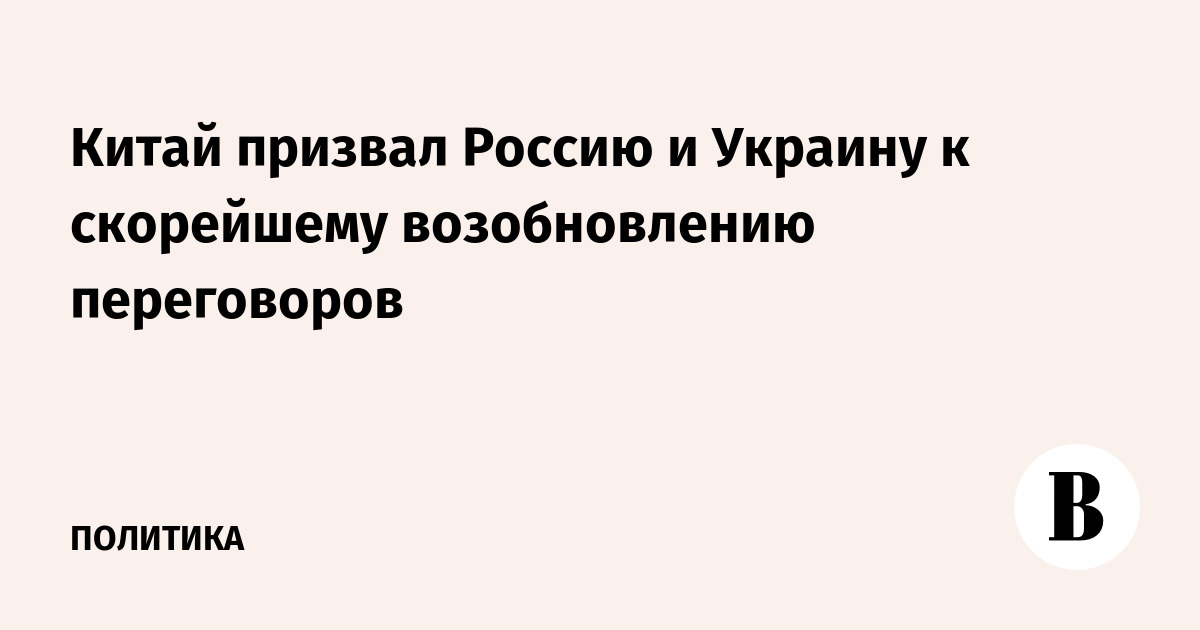 Китай призвал Россию и Украину к скорейшему возобновлению переговоров