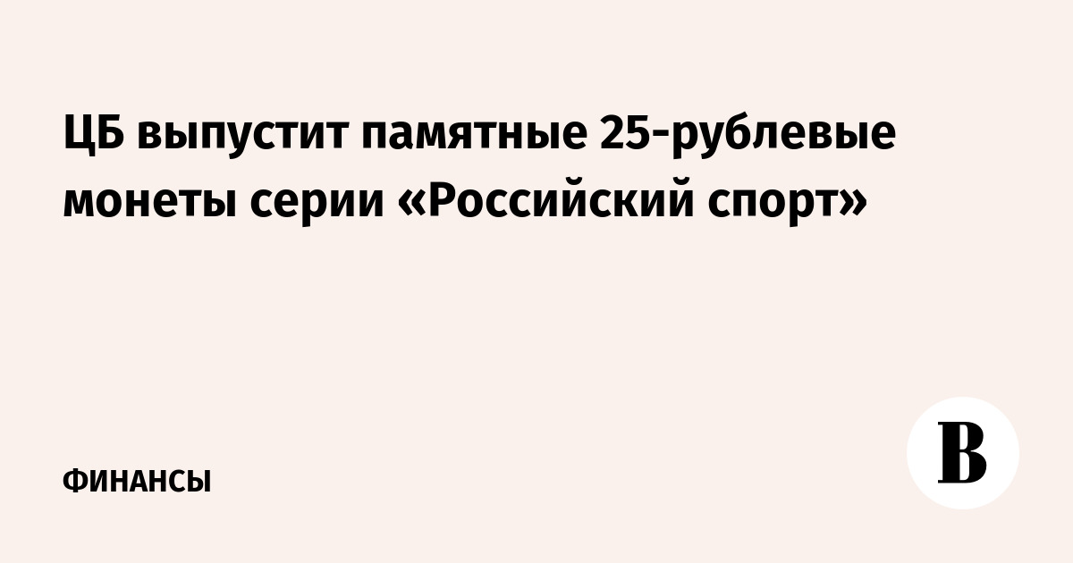 ЦБ выпустит памятные 25-рублевые монеты серии «Российский спорт»
