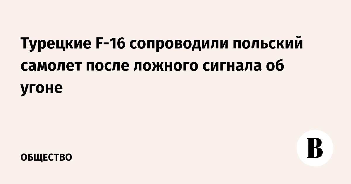 Турецкие F-16 сопроводили польский самолет после ложного сигнала об угоне