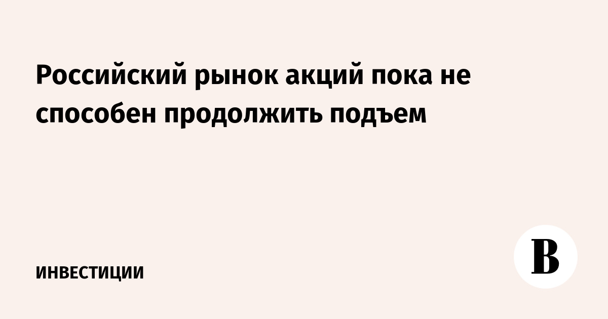 Российский рынок акций пока не способен продолжить подъем