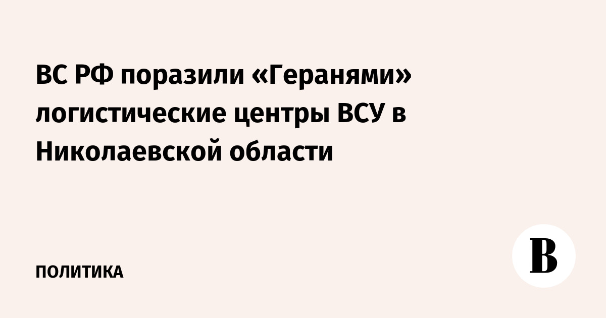 ВС РФ поразили «Геранями» логистические центры ВСУ в Николаевской области