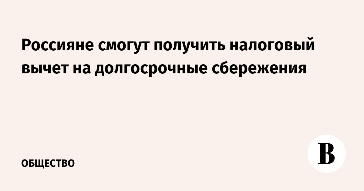 Россияне смогут получить налоговый вычет на долгосрочные сбережения