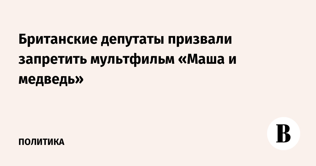 Британские депутаты призвали запретить мультфильм «Маша и медведь»