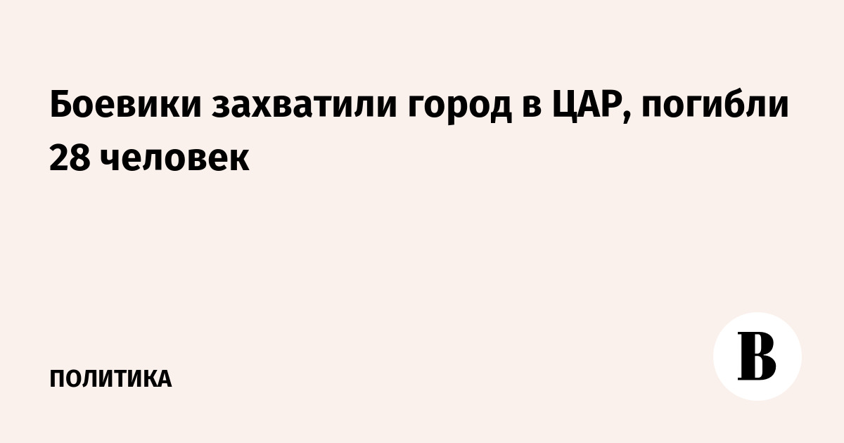 Боевики захватили город в ЦАР, погибли 28 человек