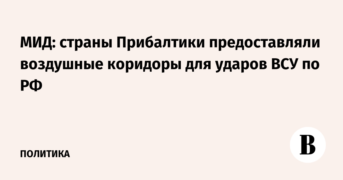 МИД: страны Прибалтики предоставляли воздушные коридоры для ударов ВСУ по РФ
