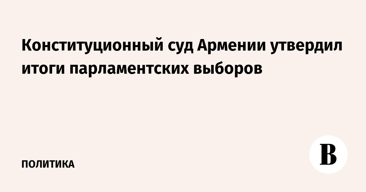Конституционный суд Армении утвердил итоги парламентских выборов