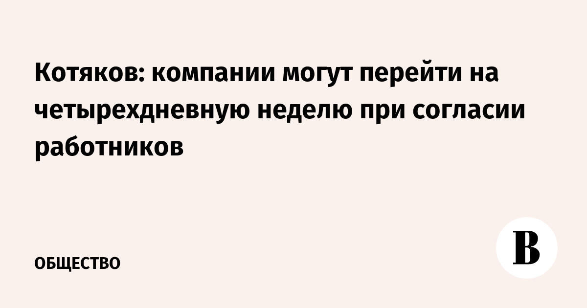 Котяков: компании могут перейти на четырехдневную неделю при согласии работников