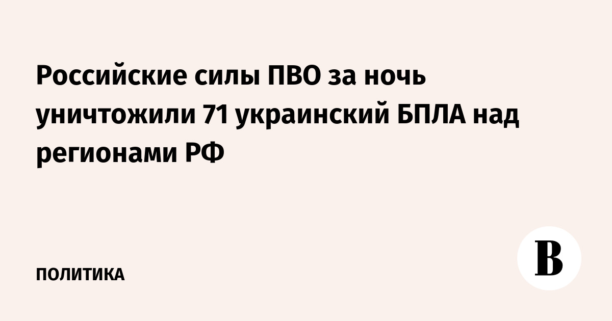 Российские силы ПВО за ночь уничтожили 71 украинский БПЛА над регионами РФ