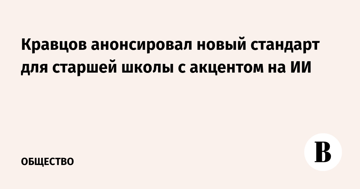 Кравцов анонсировал новый стандарт для старшей школы с акцентом на ИИ