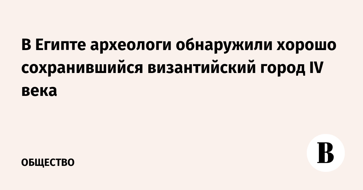 В Египте археологи обнаружили хорошо сохранившийся византийский город IV века