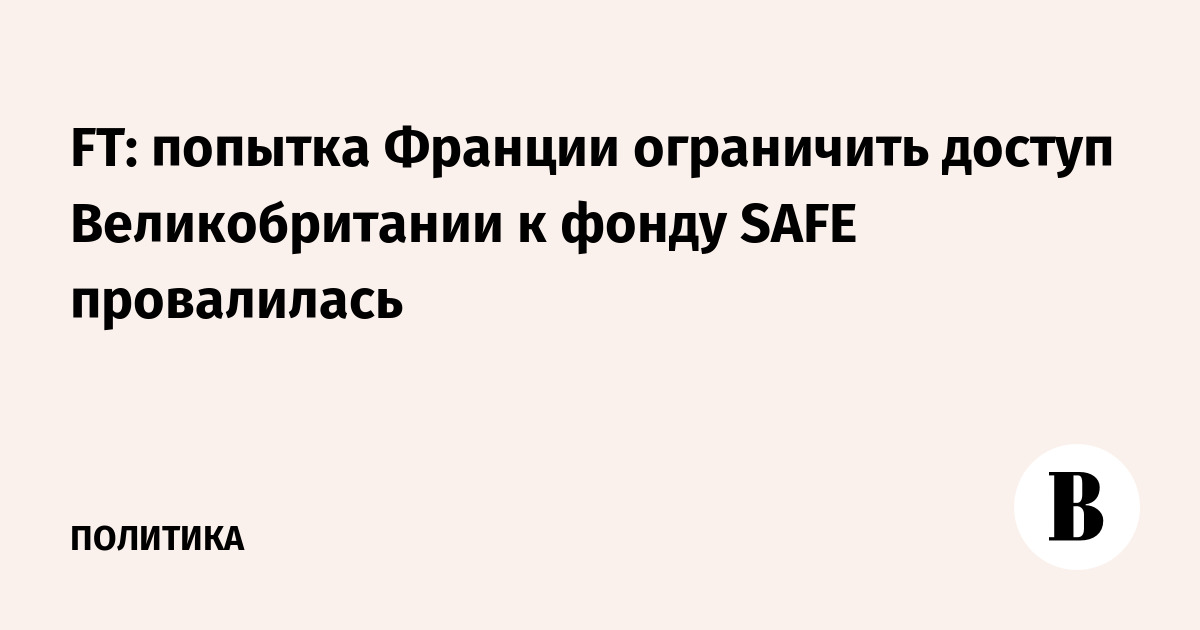 FT: попытка Франции ограничить доступ Великобритании к фонду SAFE провалилась