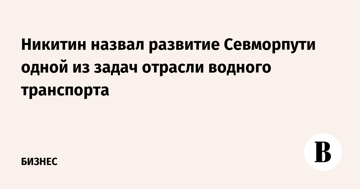 Никитин назвал развитие Севморпути одной из задач отрасли водного транспорта