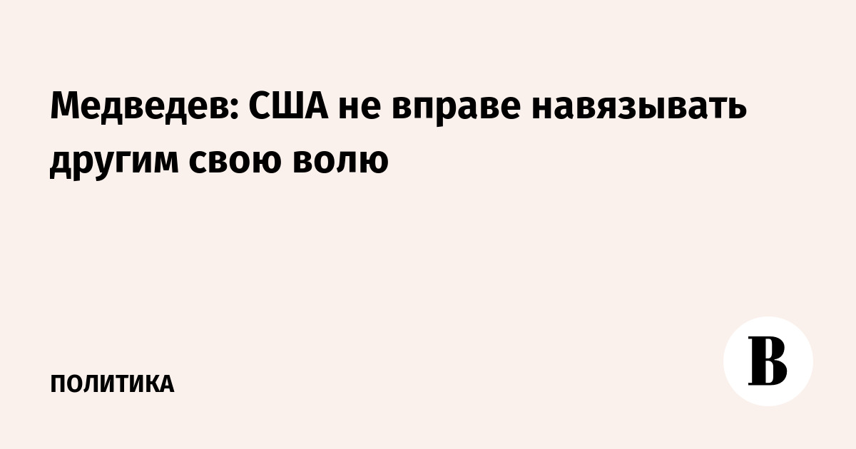 Медведев: США не вправе навязывать другим свою волю