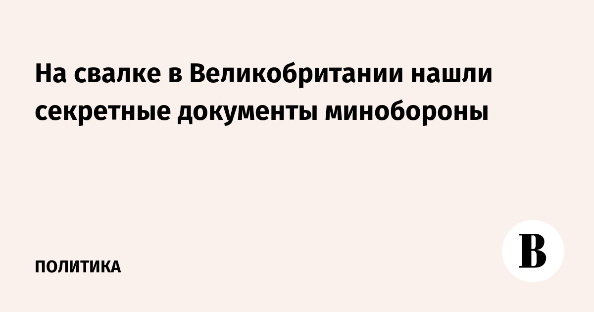 На свалке в Великобритании нашли секретные документы минобороны