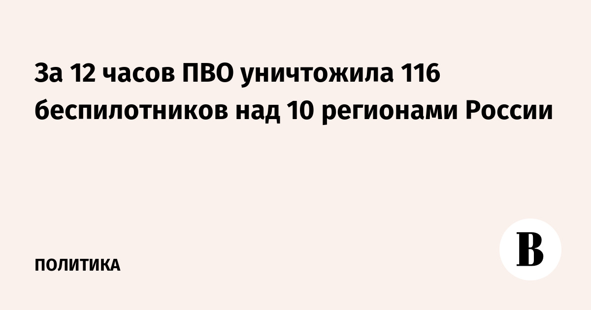 За 12 часов ПВО уничтожила 116 беспилотников над 10 регионами России