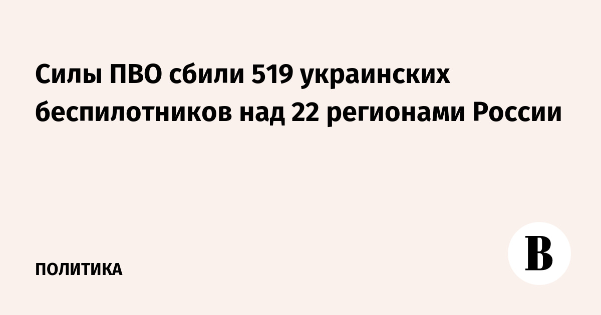 Силы ПВО сбили 519 украинских беспилотников над 22 регионами России