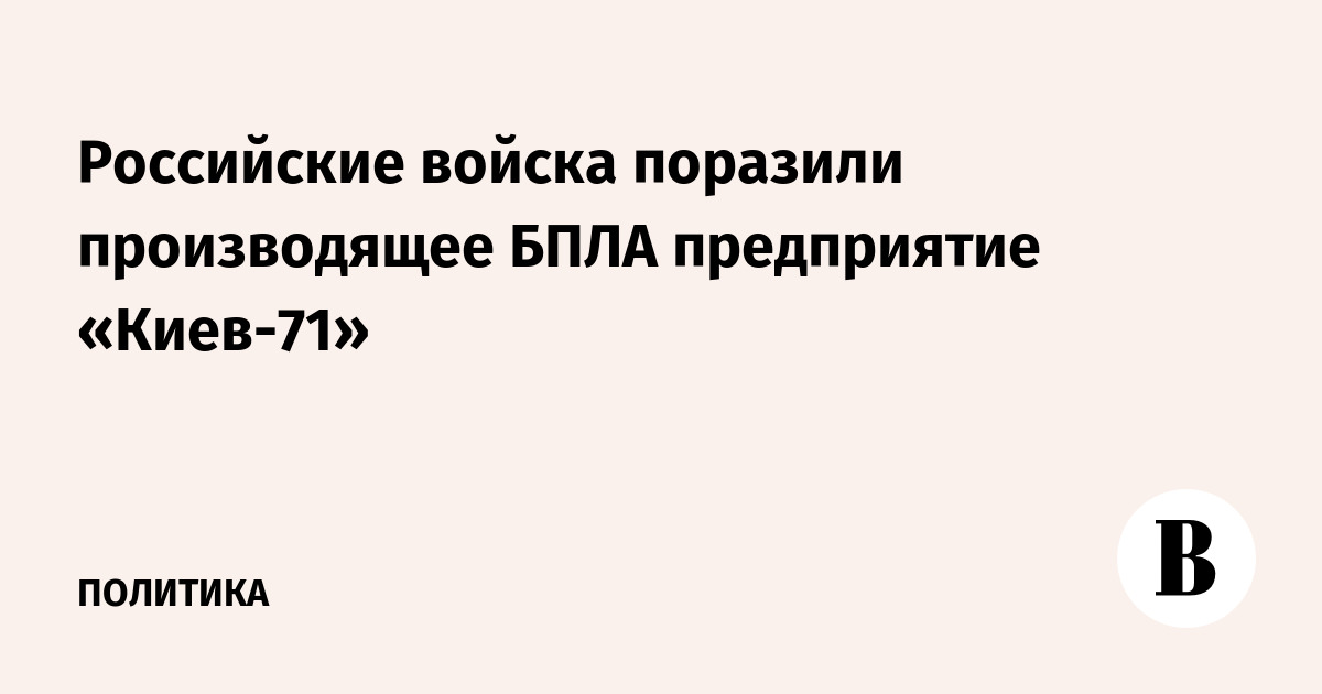 Российские войска поразили производящее БПЛА предприятие «Киев-71»