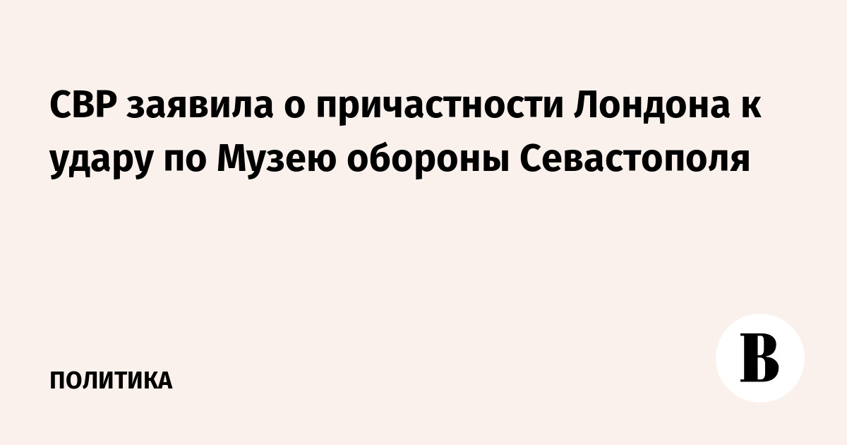СВР заявила о причастности Лондона к удару по Музею обороны Севастополя