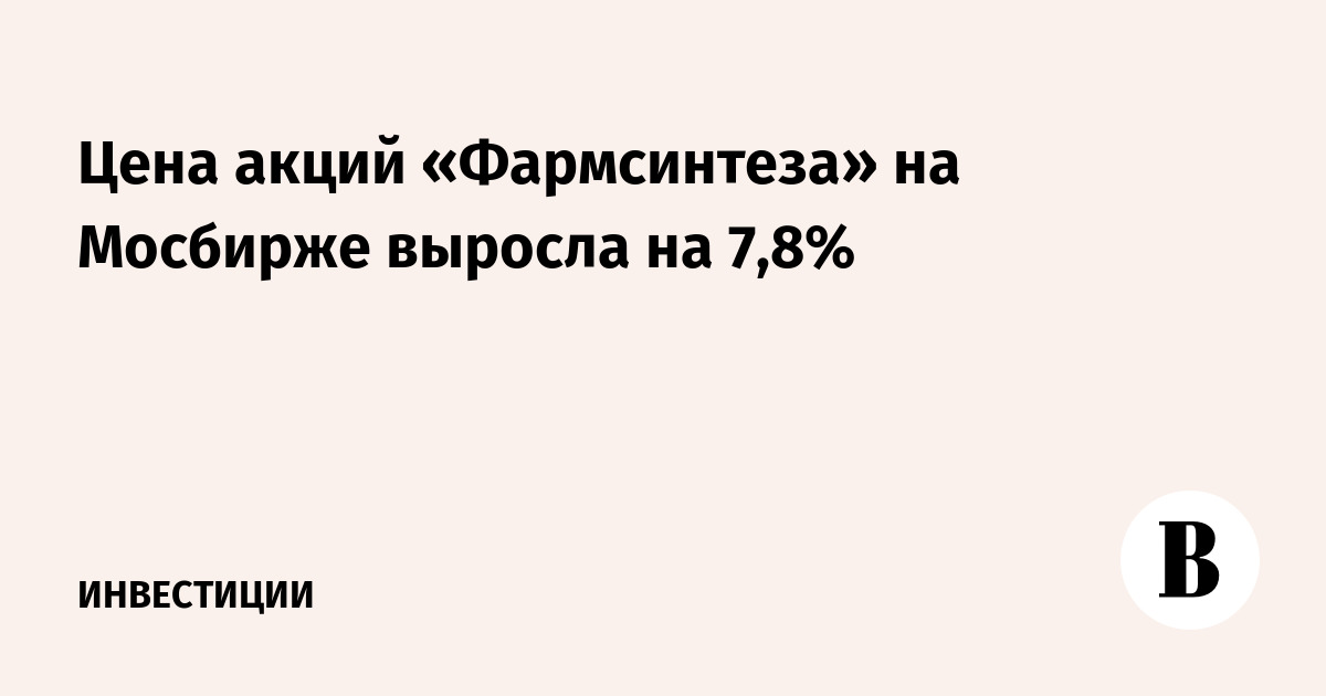 Цена акций «Фармсинтеза» на Мосбирже выросла на 7,8%
