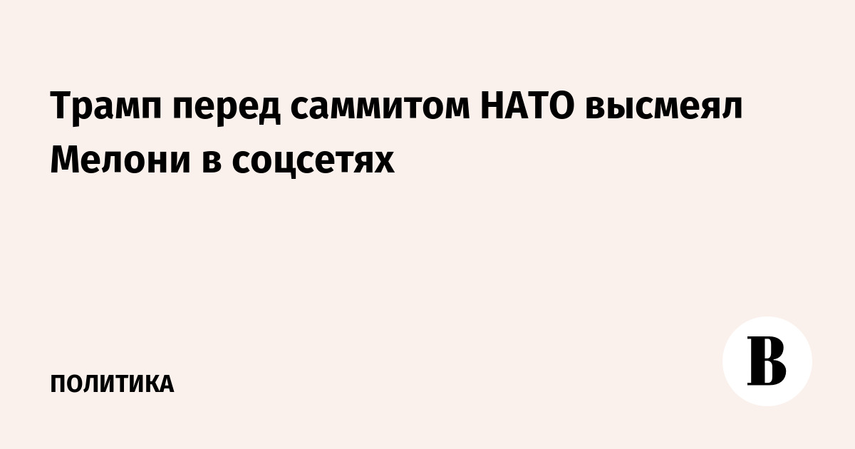 Трамп перед саммитом НАТО высмеял Мелони в соцсетях