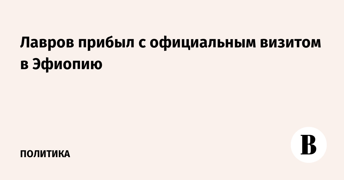 Лавров прибыл с официальным визитом в Эфиопию