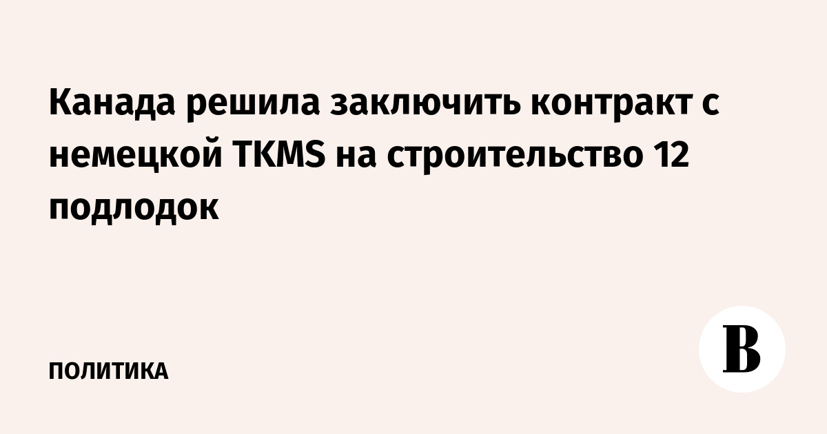 Канада решила заключить контракт с немецкой TKMS на строительство 12 подлодок