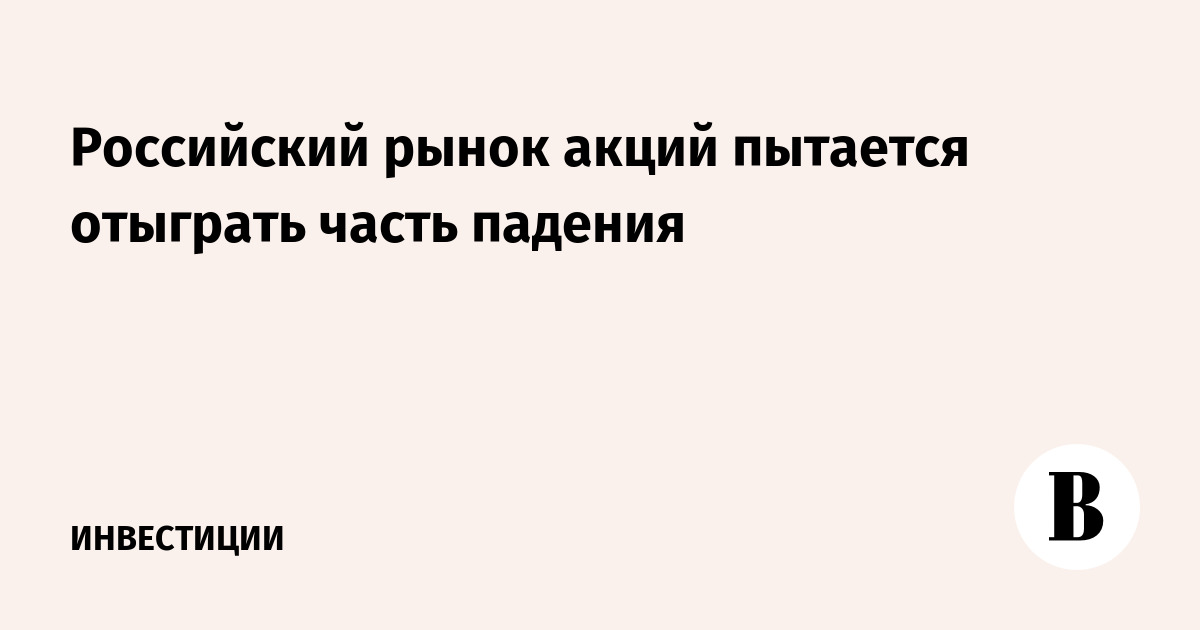 Российский рынок акций пытается отыграть часть падения