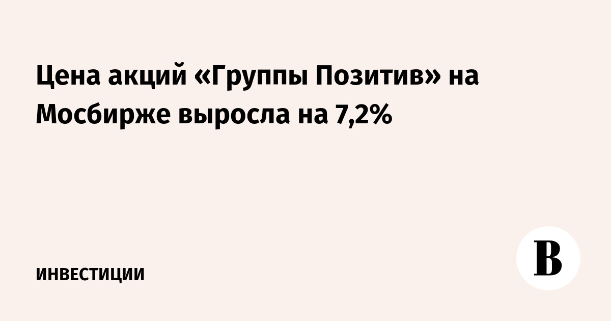 Цена акций «Группы Позитив» на Мосбирже выросла на 7,2%