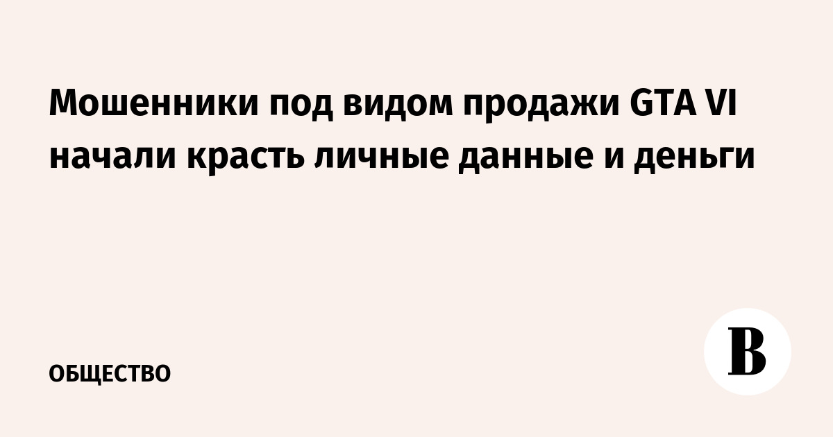 Мошенники под видом продажи GTA VI начали красть личные данные и деньги