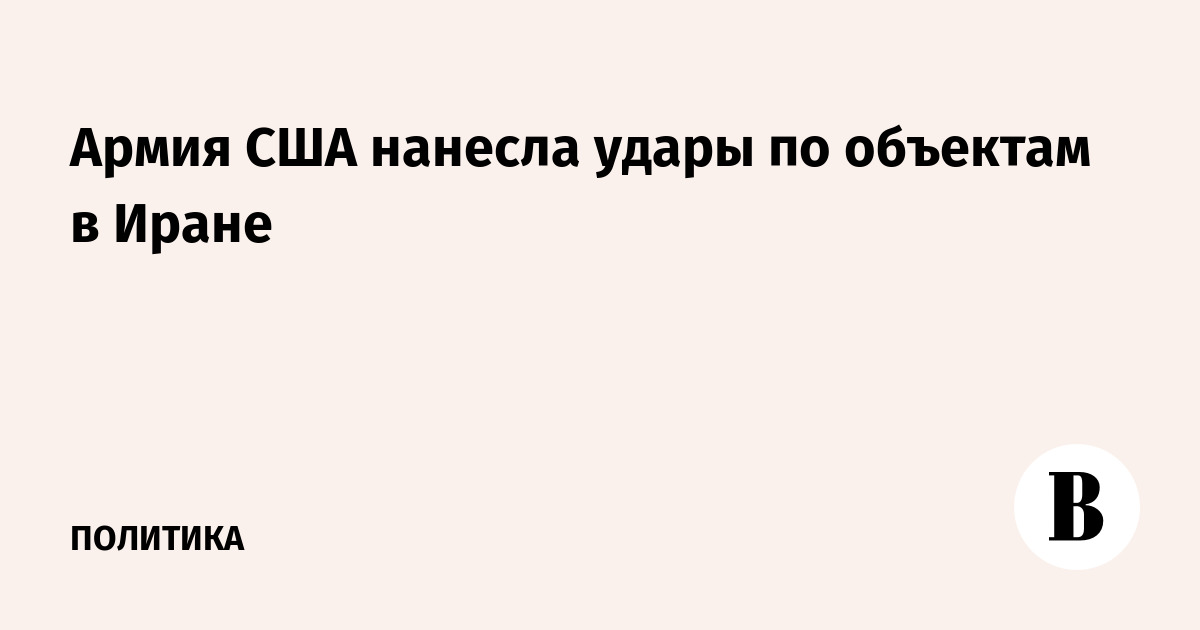 Армия США нанесла удары по объектам в Иране
