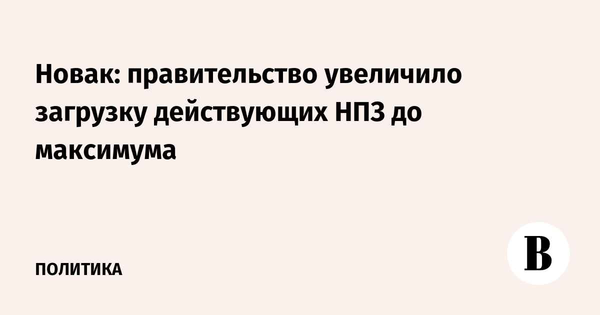 Новак: правительство увеличило загрузку действующих НПЗ до максимума