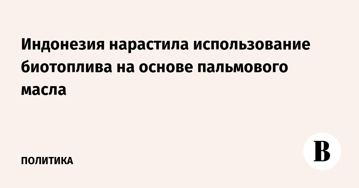 Индонезия нарастила использование биотоплива на основе пальмового масла