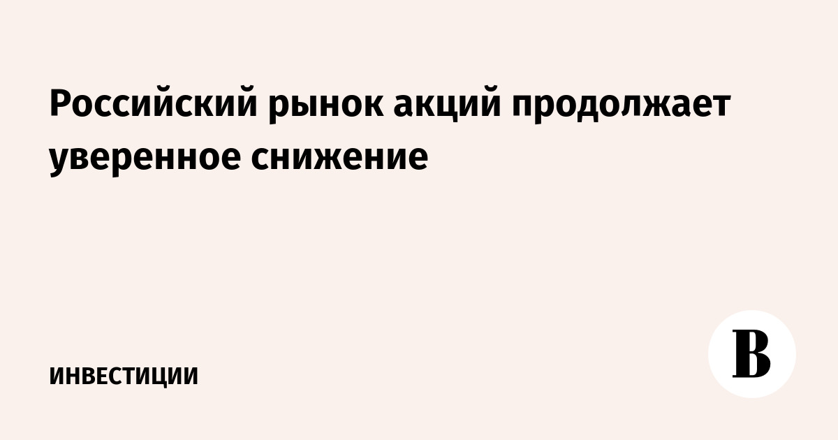 Российский рынок акций продолжает уверенное снижение